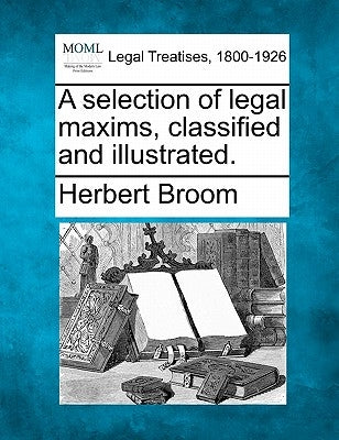 A Selection of Legal Maxims, Classified and Illustrated. by Broom, Herbert