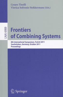 Frontiers of Combining Systems: 8th International Symposium, Frocos 2011, Saarbrücken, Germany, October 5-7, 2011. Proceedings by Tinelli, Cesare