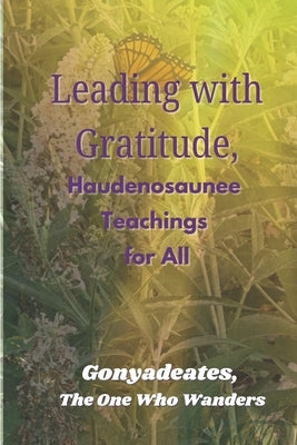 Leading with Gratitude, Haudenosaunee Teachings for All by Lyman-Wright, Gonyadeates Jackie