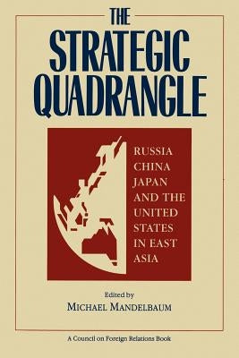 The Strategic Quadrangle: Russia, China, Japan, and the United States in East Asia by Mandelbaum, Michael