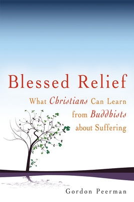 Blessed Relief: What Christians Can Learn from Buddhists about Suffering by Peerman, Gordan