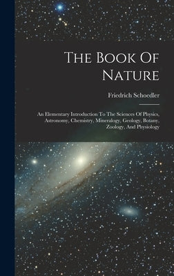 The Book Of Nature: An Elementary Introduction To The Sciences Of Physics, Astronomy, Chemistry, Mineralogy, Geology, Botany, Zoology, And by Schoedler, Friedrich
