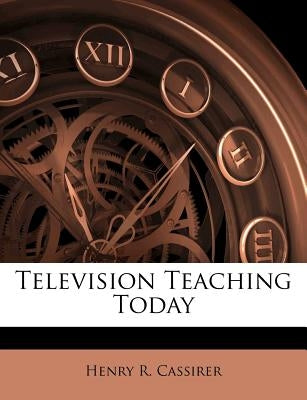 Television Teaching Today by Cassirer, Henry R.