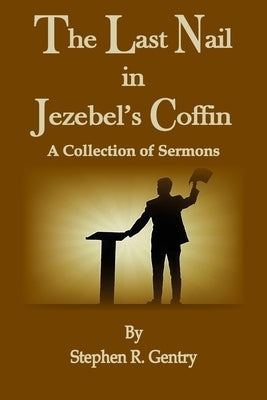 The Last Nail in Jezebel's Coffin: A Collection of Sermons by Gentry, Stephen R.