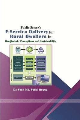 Public Sectors' E-Service Delivery for Rural Dwellers in Bangladesh: Perceptions and Sustainability by Hoque, Shah Safiul