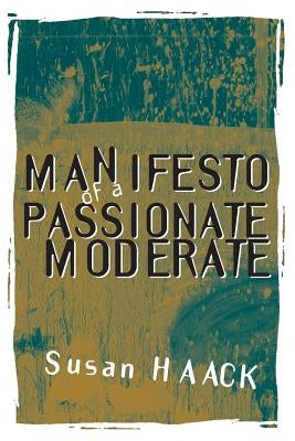 Manifesto of a Passionate Moderate: Unfashionable Essays by Haack, Susan
