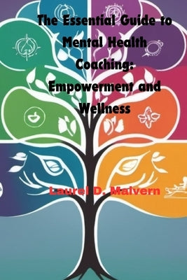 The Essential Guide to Mental Health Coaching: Empowerment and Wellness by Malvern, Laurel D.