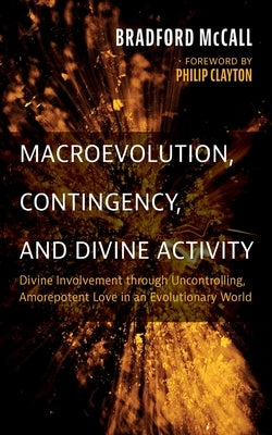Macroevolution, Contingency, and Divine Activity: Divine Involvement Through Uncontrolling, Amorepotent Love in an Evolutionary World by McCall, Bradford