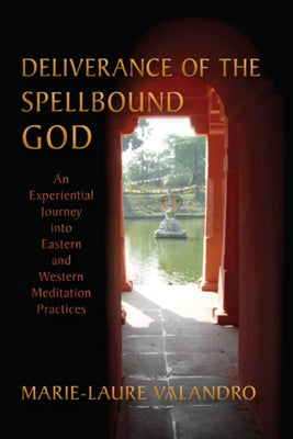 Deliverance of the Spellbound God: An Experiential Journey Into Eastern and Western Meditation Practices by Valandro, Marie-Laure