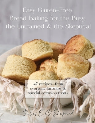 Easy Gluten-Free Bread Baking for the Busy, the Untrained, and the Skeptical by Dowler Shepard, Jules E.