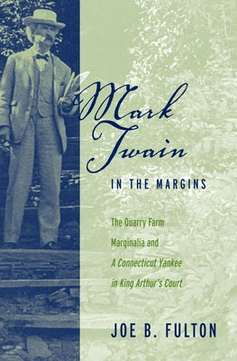 Mark Twain in the Margins: The Quarry Farm Marginalia and a Connecticut Yankee in King Arthur's Court by Fulton, Joe B.