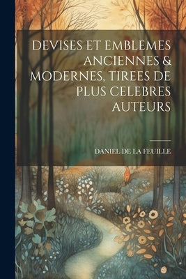 Devises Et Emblemes Anciennes & Modernes, Tirees de Plus Celebres Auteurs by La Feuille, Daniel De