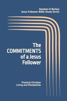 The COMMITMENTS of a Jesus Follower: Practical Christian Living and Discipleship by Berkey, Stephen H.