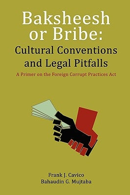 Baksheesh or Bribe: Cultural Conventions and Legal Pitfalls by Cavico, Frank J.