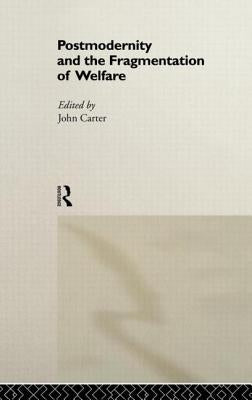 Postmodernity and the Fragmentation of Welfare by Carter, John
