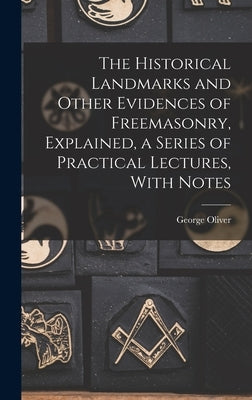 The Historical Landmarks and Other Evidences of Freemasonry, Explained, a Series of Practical Lectures, With Notes by Oliver, George