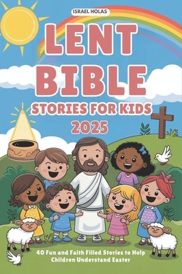 Lent Bible Stories for Kids 2025: 40 Fun and Faith Filled Stories to Help Children Understand Easter by Holas, Israel