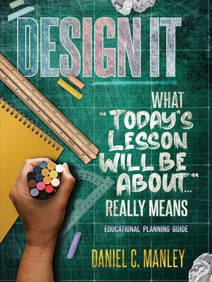 Design It: What Today's Lesson Will Be About... Really Means by Manley, Daniel C.