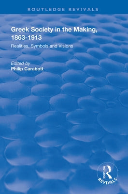 Greek Society in the Making, 1863-1913: Realities, Symbols and Visions by Carabott, Philip