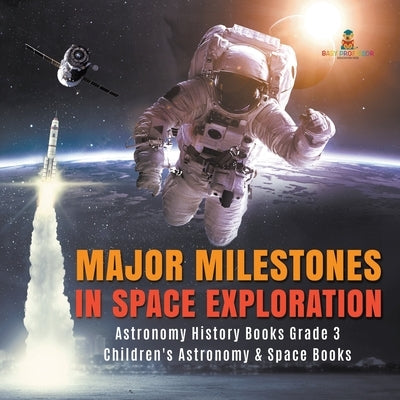 Major Milestones in Space Exploration Astronomy History Books Grade 3 Children's Astronomy & Space Books by Baby Professor