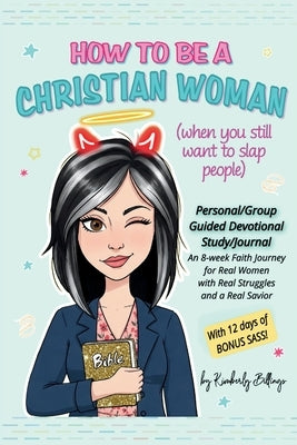 How to Be A Christian Woman (when you still want to slap people): Personal/Group Guided Devotional Study/Journal An 8-week Faith Journey for Real Wome by Billings, Kimberly