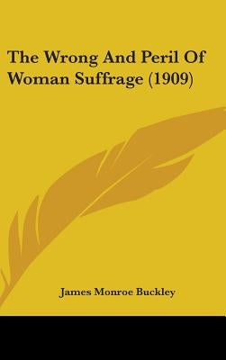 The Wrong And Peril Of Woman Suffrage (1909) by Buckley, James Monroe