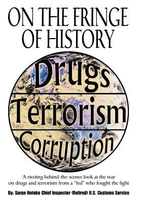 On the Fringe of History: A Riveting Behind-The-Scenes Look at the War on Drugs and Terrorism from a Fed Who Fought the Fight by Hoteko, Sarge