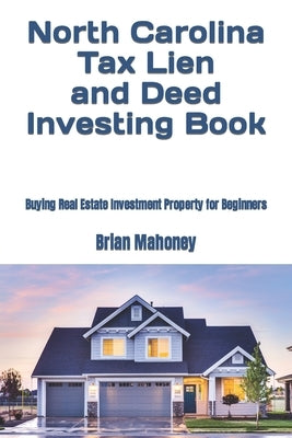 North Carolina Tax Lien and Deed Investing Book: Buying Real Estate Investment Property for Beginners by Mahoney, Brian