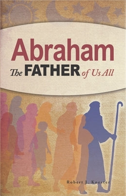 Abraham: The Father of Us All by Koester, Robert John