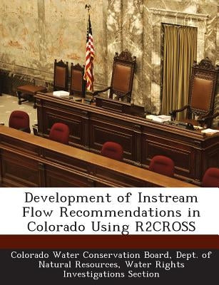 Development of Instream Flow Recommendations in Colorado Using R2CROSS by Colorado Water Conservation Board, Dept