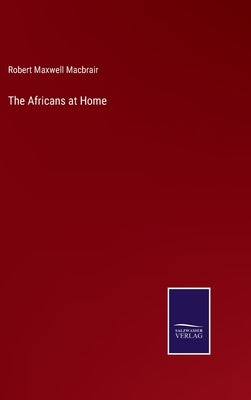 The Africans at Home by Macbrair, Robert Maxwell