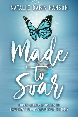 Made to Soar: Christ-Centered Truths to Encourage, Equip, and Empower Moms by Hanson, Natalie Dawn