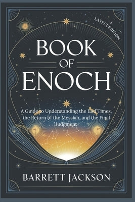 Book of Enoch: A Guide to Understanding the End Times, the Return of the Messiah, and the Final Judgment by Jackson, Barrett