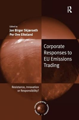 Corporate Responses to EU Emissions Trading: Resistance, Innovation or Responsibility? by Skjærseth, Jon Birger