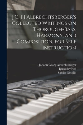 J.C. [!] Albrechtsberger's Collected Writings on Thorough-bass, Harmony, and Composition, for Self Instruction by Albrechtsberger, Johann Georg