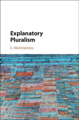 Explanatory Pluralism by Mantzavinos, C.