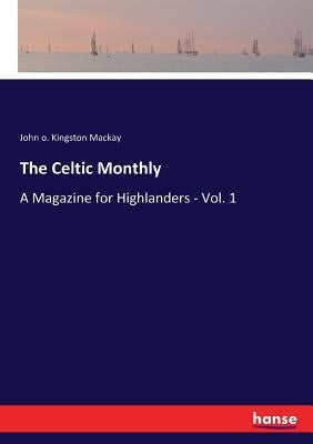The Celtic Monthly: A Magazine for Highlanders - Vol. 1 by MacKay, John O. Kingston