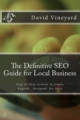The Definitive SEO Guide for Local Business: Step-by-Step written in simple English, Designed for 2014 by Vineyard, David D.