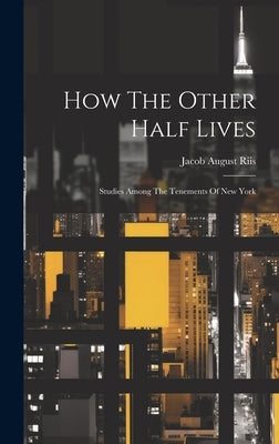 How The Other Half Lives: Studies Among The Tenements Of New York by Riis, Jacob August