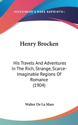 Henry Brocken: His Travels And Adventures In The Rich, Strange, Scarce-Imaginable Regions Of Romance (1904) by De La Mare, Walter