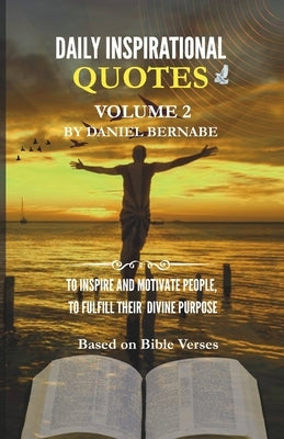 Daily Inspirational Quotes Volume 2: Based on Bible Verses: To Inspire and Motivate People, to Fulfill Their Divine Purposes by Bernabe, Daniel