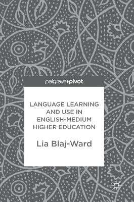 Language Learning and Use in English-Medium Higher Education by Blaj-Ward, Lia