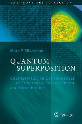Quantum Superposition: Counterintuitive Consequences of Coherence, Entanglement, and Interference by Silverman, Mark P.