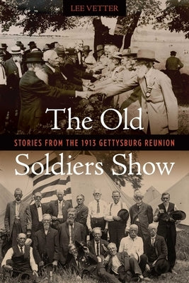 The Old Soldiers Show: Stories from the 1913 Gettysburg Reunion by Vetter, Lee