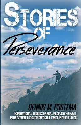 Stories of Perseverance: Inspirational stories of real people who have persevered through difficult times in their life by Postema, Dennis M.