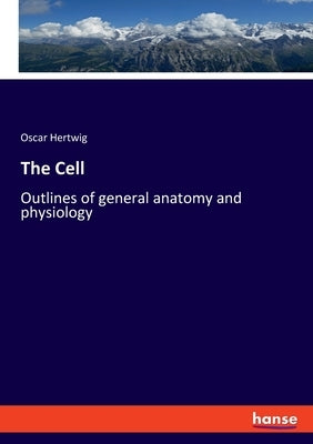 The Cell: Outlines of general anatomy and physiology by Hertwig, Oscar