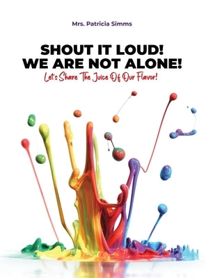 Shout It Loud! We Are Not Alone!: Let's Share The Juice Of Our Flavor! by Simms, Patricia