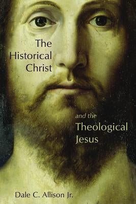 Historical Christ and the Theological Jesus by Allison, Dale C.