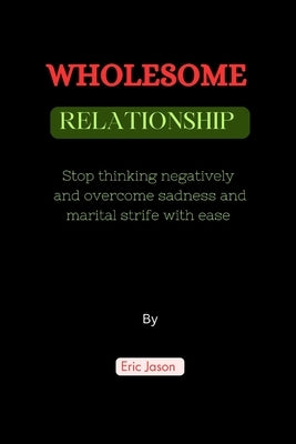 Wholesome Relationships: Stop thinking negatively and overcome sadness and marital strife with ease by Jason, Eric