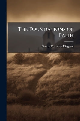 The Foundations of Faith by Kingston, George Frederick